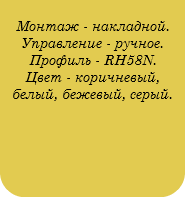  Монтаж - накладной. Управление - ручное. Профиль - RH58N. Цвет - коричневый, белый, бежевый, серый. 